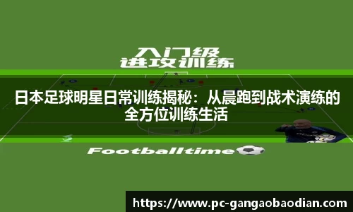 日本足球明星日常训练揭秘：从晨跑到战术演练的全方位训练生活
