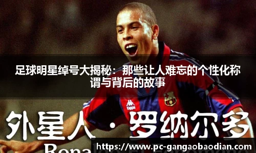 足球明星绰号大揭秘：那些让人难忘的个性化称谓与背后的故事